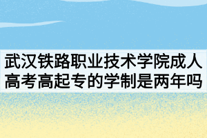 武漢鐵路職業(yè)技術學院成人高考高起專的學制是兩年嗎