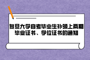 復旦大學自考畢業(yè)生補領上兩期畢業(yè)證書、學位證書的通知