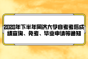 2020年下半年同濟(jì)大學(xué)自考考后成績(jī)查詢、免考、畢業(yè)申請(qǐng)等通知