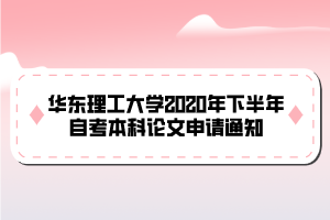 華東理工大學(xué)2020年下半年自考本科論文申請通知