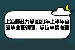 上海師范大學(xué)2020年上半年自考畢業(yè)證領(lǐng)取、學(xué)位申請辦理