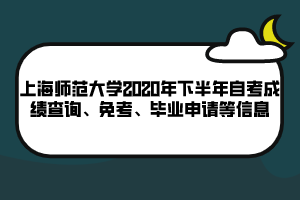 上海師范大學(xué)2020年下半年自考成績(jī)查詢、免考、畢業(yè)申請(qǐng)等信息