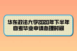 華東政法大學(xué)2020年下半年自考畢業(yè)申請辦理時間