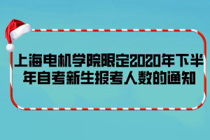 上海電機學(xué)院限定2020年下半年自考新生報考人數(shù)的通知