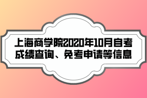 上海商學(xué)院2020年10月自考成績查詢、免考申請等信息