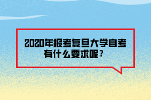 2020年報(bào)考復(fù)旦大學(xué)自考有什么要求呢？