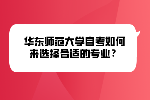 華東師范大學(xué)自考如何來選擇合適的專業(yè)？