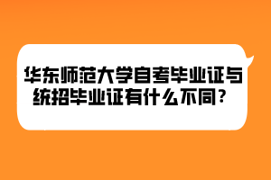 華東師范大學(xué)自考畢業(yè)證與統(tǒng)招畢業(yè)證有什么不同？