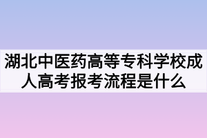 湖北中醫(yī)藥高等?？茖W(xué)校成人高考報(bào)考流程是什么