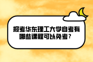 報(bào)考華東理工大學(xué)自考有哪些課程可以免考？