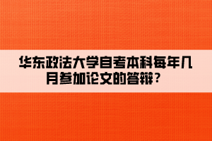 華東政法大學(xué)自考本科每年幾月參加論文的答辯？