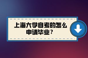 上海大學自考的怎么申請畢業(yè)？