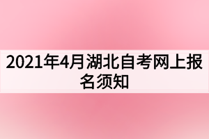 2021年4月湖北自考網(wǎng)上報名須知(1)