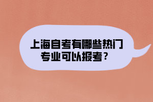 上海自考有哪些熱門專業(yè)可以報考？