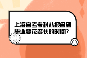 上海自考?？茝膱?bào)名到畢業(yè)要花多長(zhǎng)的時(shí)間？