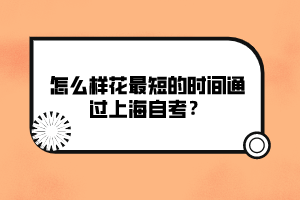 怎么樣花最短的時間通過上海自考？