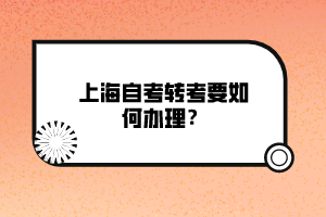 上海自考轉(zhuǎn)考要如何辦理？