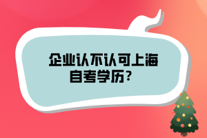 企業(yè)認(rèn)不認(rèn)可上海自考學(xué)歷？