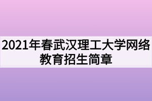 2021年春武漢理工大學網(wǎng)絡教育招生簡章