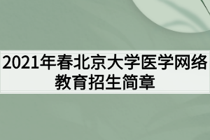 2021年春北京大學醫(yī)學網(wǎng)絡教育招生簡章