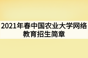 2021年春中國農(nóng)業(yè)大學網(wǎng)絡(luò)教育招生簡章