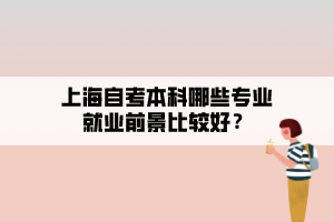 上海自考本科哪些專業(yè)就業(yè)前景比較好？