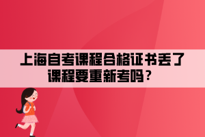 上海自考課程合格證書丟了課程要重新考嗎？