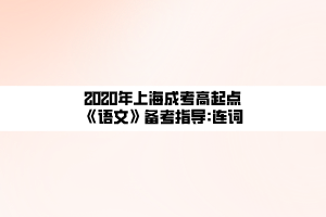 2020年上海成考高起點(diǎn)《語文》備考指導(dǎo)_連詞