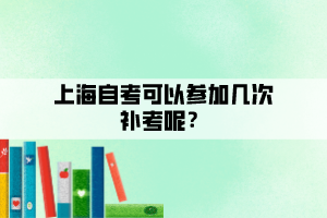 上海自考可以參加幾次補考呢？