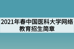 2021年春中國(guó)醫(yī)科大學(xué)網(wǎng)絡(luò)教育招生簡(jiǎn)章