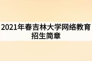 2021年春吉林大學(xué)網(wǎng)絡(luò)教育招生簡(jiǎn)章