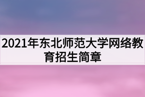 2021年東北師范大學網(wǎng)絡(luò)教育招生簡章