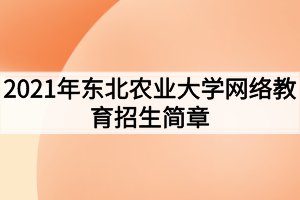 2021年東北農業(yè)大學網絡教育招生簡章