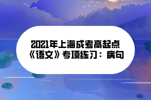 2021年上海成考高起點(diǎn)《語(yǔ)文》專(zhuān)項(xiàng)練習(xí)：病句