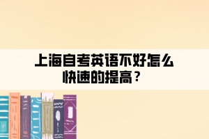 上海自考英語不好怎么快速的提高？