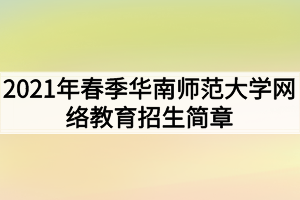 2021年春季華南師范大學網(wǎng)絡(luò)教育招生簡章