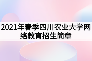 2021年春季四川農(nóng)業(yè)大學(xué)網(wǎng)絡(luò)教育招生簡(jiǎn)章