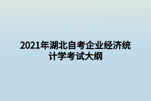 2021年湖北自考企業(yè)經(jīng)濟(jì)統(tǒng)計(jì)學(xué)考試大綱