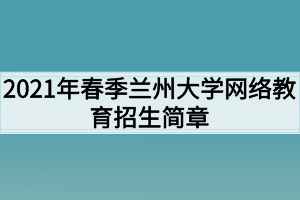 2021年春季蘭州大學網(wǎng)絡教育招生簡章