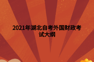 2021年湖北自考外國財政考試大綱