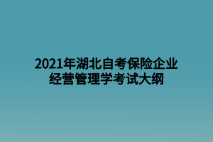 2021年湖北自考保險(xiǎn)企業(yè)經(jīng)營(yíng)管理學(xué)考試大綱