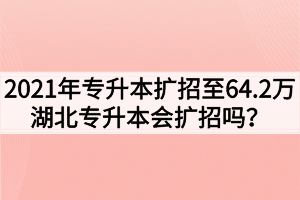 2021年專升本擴(kuò)招至64.2萬，湖北專升本會擴(kuò)招嗎？