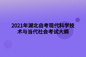 2021年湖北自考現(xiàn)代科學(xué)技術(shù)與當代社會考試大綱