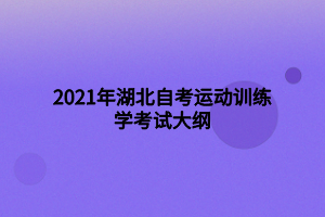 2021年湖北自考運(yùn)動訓(xùn)練學(xué)考試大綱