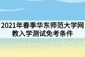 2021年春季華東師范大學(xué)網(wǎng)教入學(xué)測試免考條件有哪些？