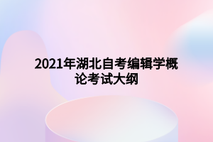 2021年湖北自考編輯學(xué)概論考試大綱