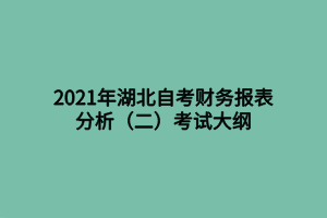 2021年湖北自考財務報表分析（二）考試大綱