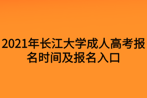 2021年長(zhǎng)江大學(xué)成人高考報(bào)名時(shí)間及報(bào)名入口