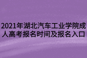 2021年湖北汽車工業(yè)學(xué)院成人高考報名時間及報名入口