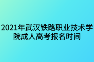 2021年武漢鐵路職業(yè)技術(shù)學(xué)院成人高考報(bào)名時(shí)間什么時(shí)候